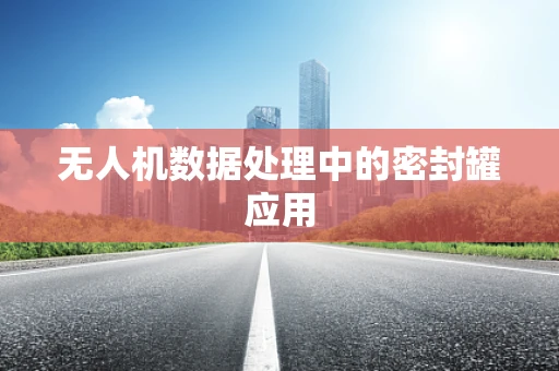 无人机数据处理中的密封罐应用