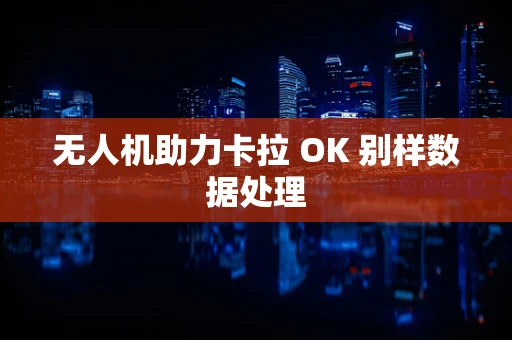 无人机助力卡拉 OK 别样数据处理
