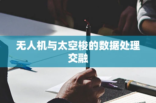 无人机与太空梭的数据处理交融