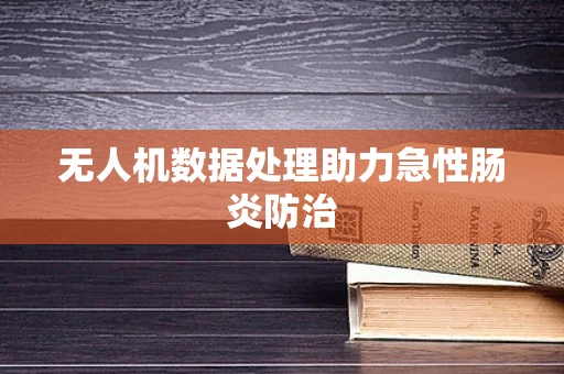 无人机数据处理助力急性肠炎防治