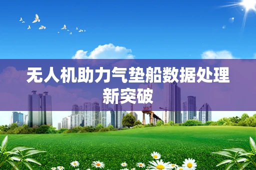 无人机助力气垫船数据处理新突破