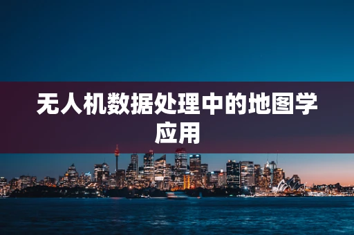 无人机数据处理中的地图学应用