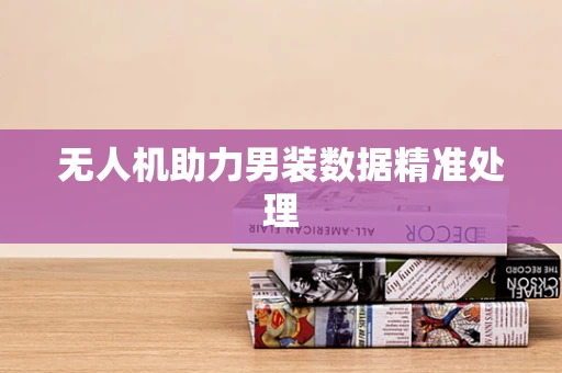无人机助力男装数据精准处理