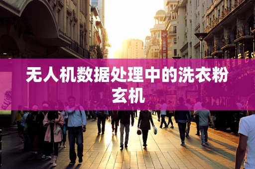 无人机数据处理中的洗衣粉玄机