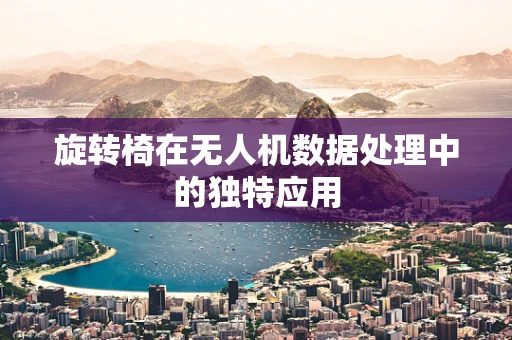 旋转椅在无人机数据处理中的独特应用