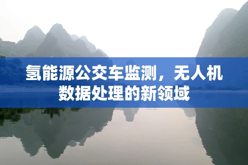 氢能源公交车监测，无人机数据处理的新领域