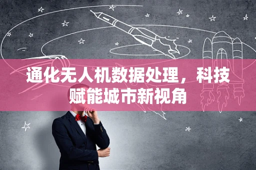 通化无人机数据处理，科技赋能城市新视角