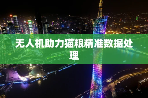 无人机助力猫粮精准数据处理