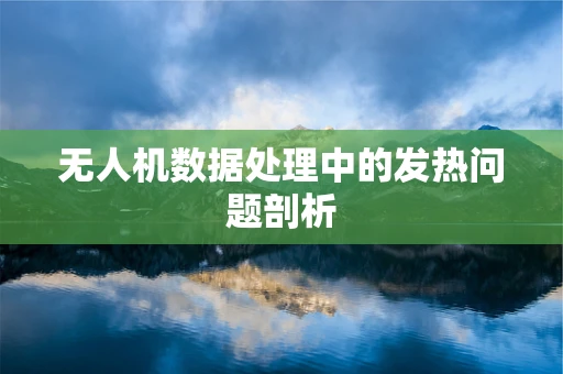 无人机数据处理中的发热问题剖析
