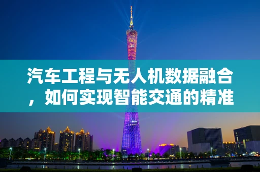 汽车工程与无人机数据融合，如何实现智能交通的精准导航？