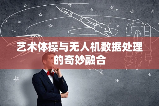 艺术体操与无人机数据处理的奇妙融合