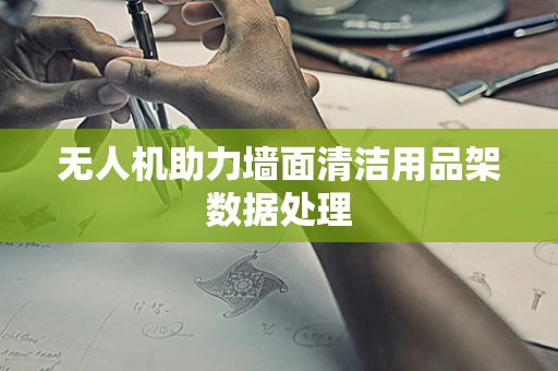 无人机助力墙面清洁用品架数据处理