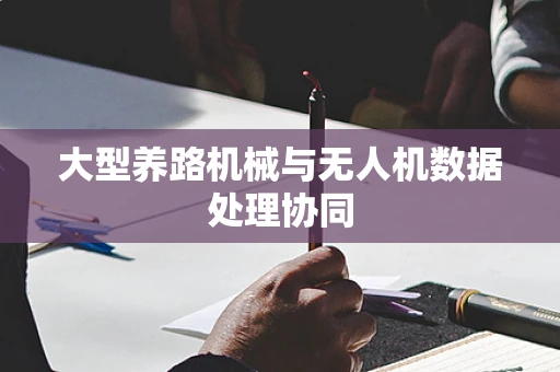 大型养路机械与无人机数据处理协同