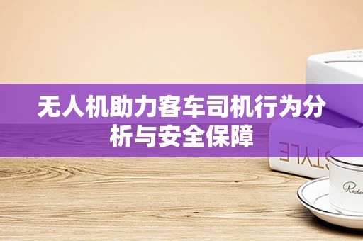 无人机助力客车司机行为分析与安全保障