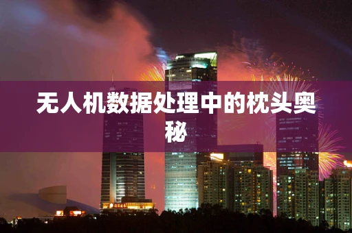 无人机数据处理中的枕头奥秘