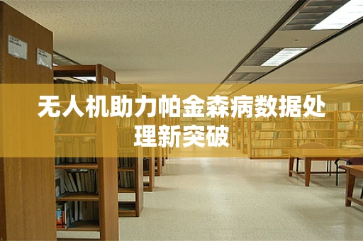 无人机助力帕金森病数据处理新突破