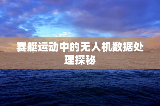 赛艇运动中的无人机数据处理探秘