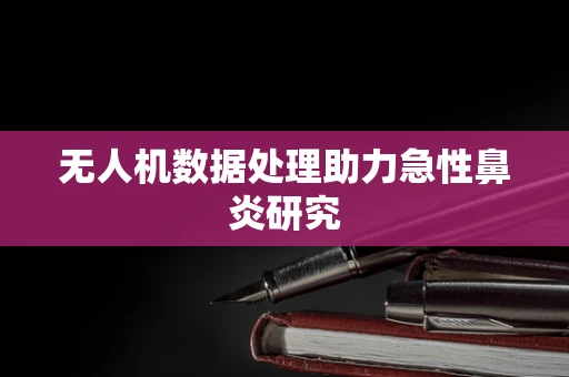 无人机数据处理助力急性鼻炎研究