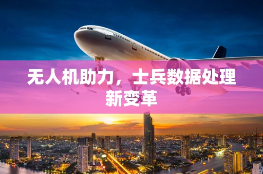 无人机助力，士兵数据处理新变革
