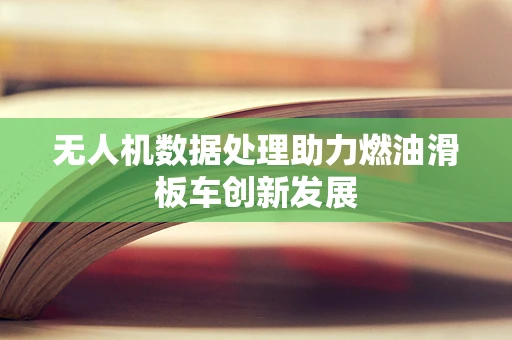 无人机数据处理助力燃油滑板车创新发展