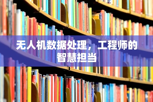 无人机数据处理，工程师的智慧担当