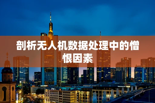 剖析无人机数据处理中的憎恨因素