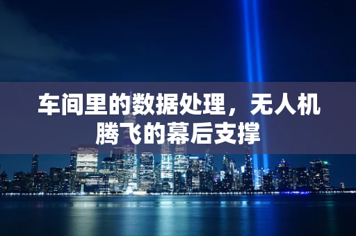 车间里的数据处理，无人机腾飞的幕后支撑