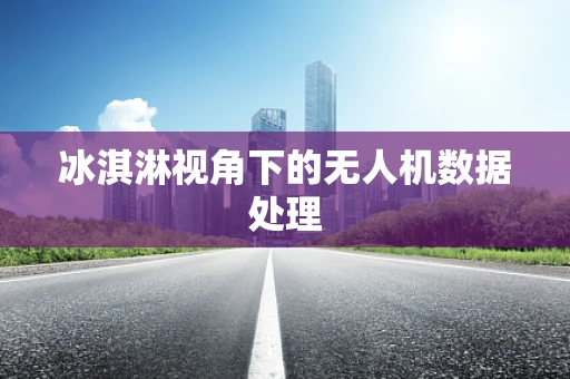 冰淇淋视角下的无人机数据处理
