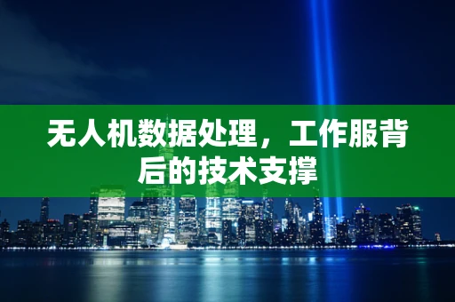无人机数据处理，工作服背后的技术支撑