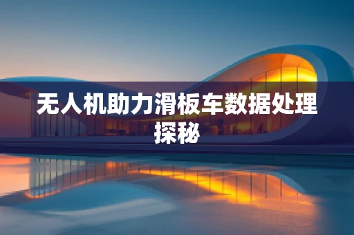 无人机助力滑板车数据处理探秘