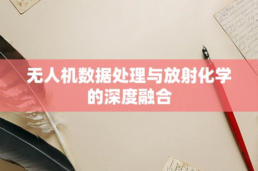 无人机数据处理与放射化学的深度融合