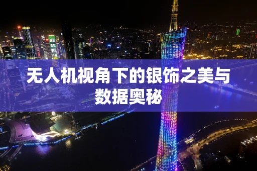 无人机视角下的银饰之美与数据奥秘