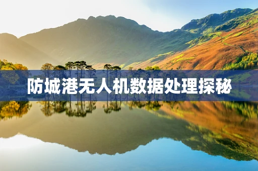 防城港无人机数据处理探秘