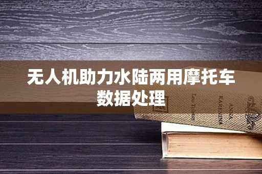无人机助力水陆两用摩托车数据处理