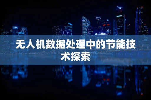 无人机数据处理中的节能技术探索