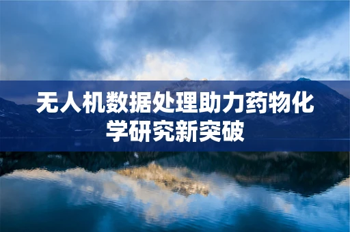 无人机数据处理助力药物化学研究新突破
