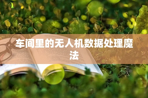 车间里的无人机数据处理魔法