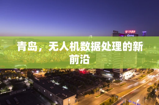 青岛，无人机数据处理的新前沿