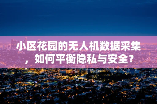 小区花园的无人机数据采集，如何平衡隐私与安全？