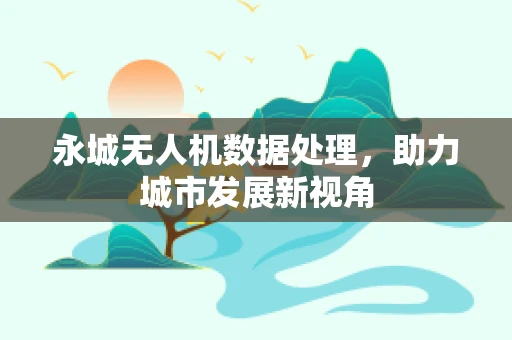 永城无人机数据处理，助力城市发展新视角