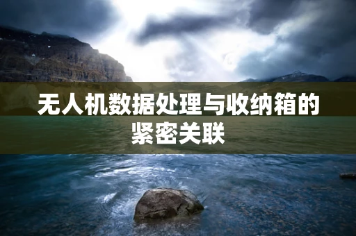 无人机数据处理与收纳箱的紧密关联
