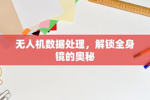 无人机数据处理，解锁全身镜的奥秘