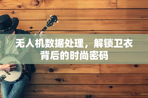 无人机数据处理，解锁卫衣背后的时尚密码