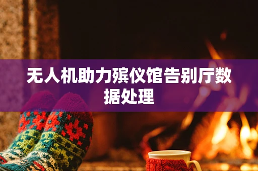 无人机助力殡仪馆告别厅数据处理
