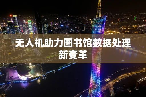 无人机助力图书馆数据处理新变革