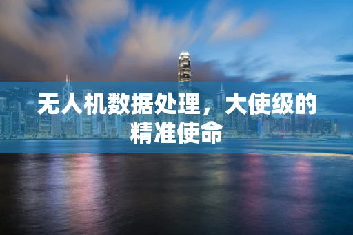 无人机数据处理，大使级的精准使命