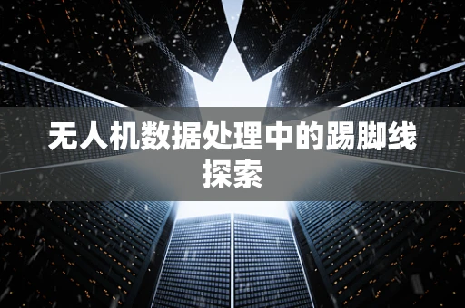 无人机数据处理中的踢脚线探索