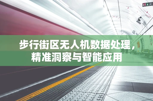 步行街区无人机数据处理，精准洞察与智能应用