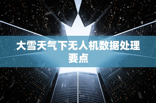 大雪天气下无人机数据处理要点