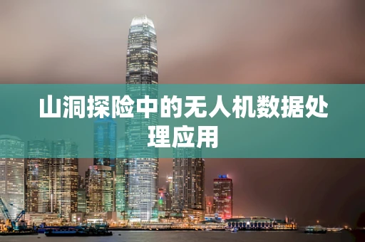 山洞探险中的无人机数据处理应用
